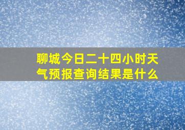 聊城今日二十四小时天气预报查询结果是什么