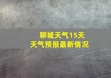 聊城天气15天天气预报最新情况