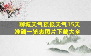 聊城天气预报天气15天准确一览表图片下载大全