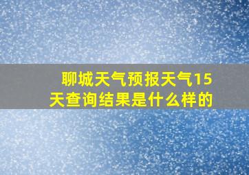 聊城天气预报天气15天查询结果是什么样的