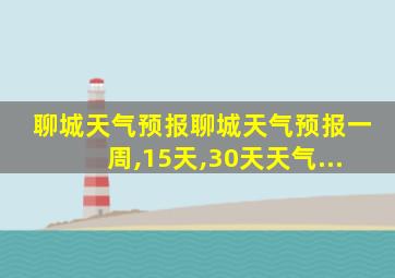 聊城天气预报聊城天气预报一周,15天,30天天气...