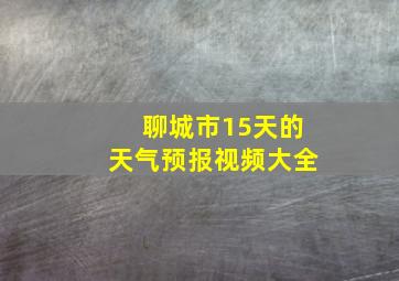 聊城市15天的天气预报视频大全