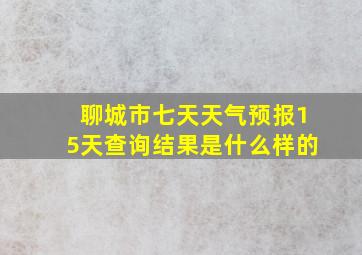 聊城市七天天气预报15天查询结果是什么样的