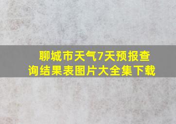 聊城市天气7天预报查询结果表图片大全集下载