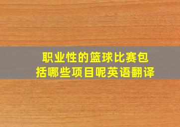 职业性的篮球比赛包括哪些项目呢英语翻译