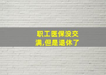 职工医保没交满,但是退休了