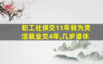 职工社保交11年转为灵活就业交4年,几岁退休