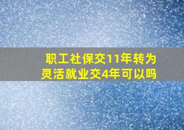 职工社保交11年转为灵活就业交4年可以吗