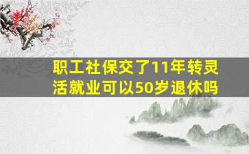 职工社保交了11年转灵活就业可以50岁退休吗