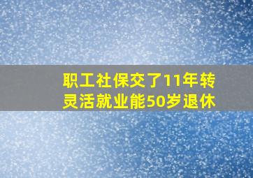 职工社保交了11年转灵活就业能50岁退休