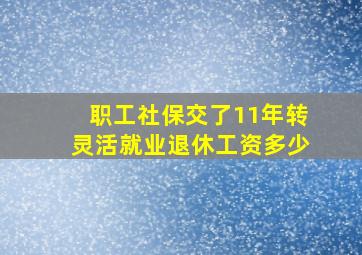 职工社保交了11年转灵活就业退休工资多少