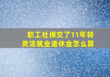 职工社保交了11年转灵活就业退休金怎么算