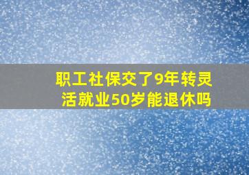 职工社保交了9年转灵活就业50岁能退休吗