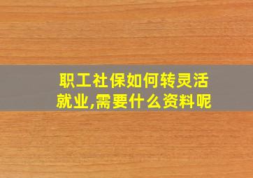 职工社保如何转灵活就业,需要什么资料呢