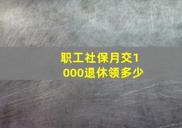 职工社保月交1000退休领多少