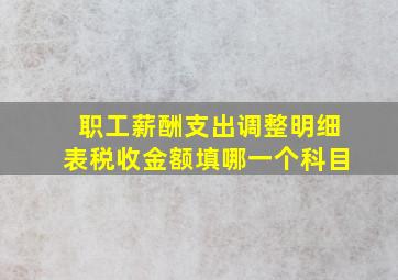 职工薪酬支出调整明细表税收金额填哪一个科目