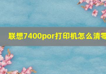 联想7400por打印机怎么清零