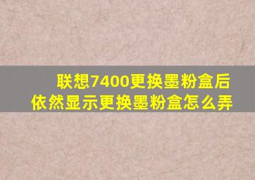 联想7400更换墨粉盒后依然显示更换墨粉盒怎么弄