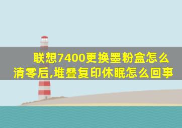 联想7400更换墨粉盒怎么清零后,堆叠复印休眠怎么回事