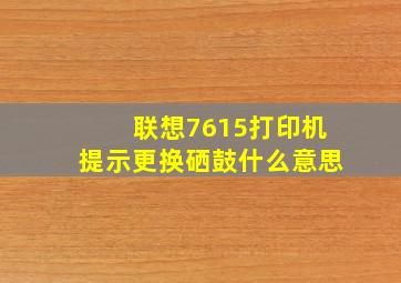 联想7615打印机提示更换硒鼓什么意思