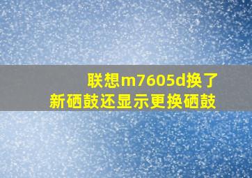 联想m7605d换了新硒鼓还显示更换硒鼓