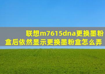 联想m7615dna更换墨粉盒后依然显示更换墨粉盒怎么弄