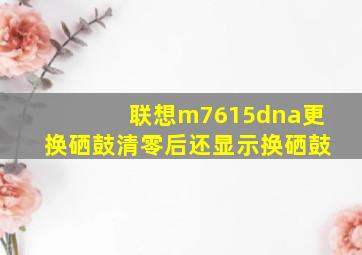 联想m7615dna更换硒鼓清零后还显示换硒鼓