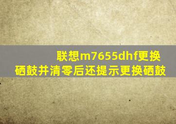 联想m7655dhf更换硒鼓并清零后还提示更换硒鼓