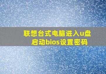 联想台式电脑进入u盘启动bios设置密码