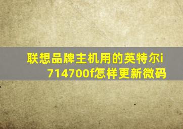 联想品牌主机用的英特尔i714700f怎样更新微码