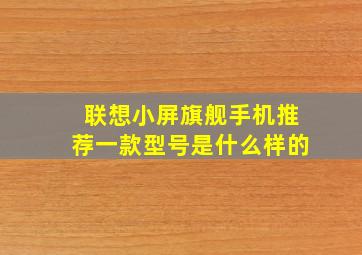 联想小屏旗舰手机推荐一款型号是什么样的