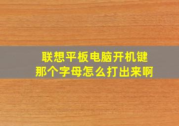 联想平板电脑开机键那个字母怎么打出来啊