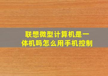 联想微型计算机是一体机吗怎么用手机控制