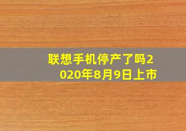 联想手机停产了吗2020年8月9日上市