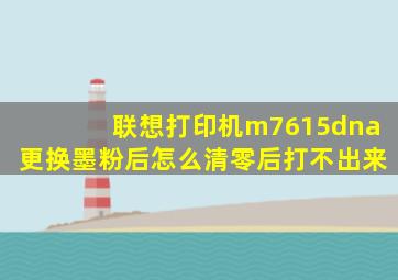 联想打印机m7615dna更换墨粉后怎么清零后打不出来