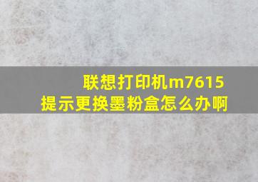 联想打印机m7615提示更换墨粉盒怎么办啊