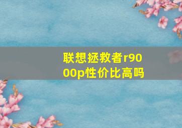 联想拯救者r9000p性价比高吗