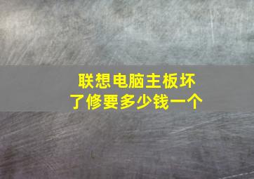 联想电脑主板坏了修要多少钱一个