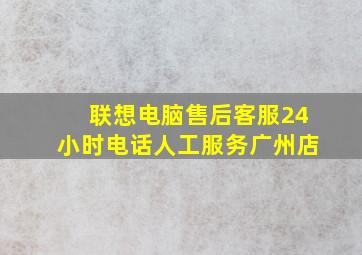 联想电脑售后客服24小时电话人工服务广州店