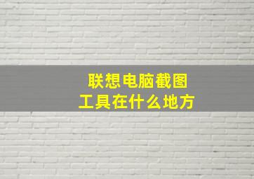 联想电脑截图工具在什么地方