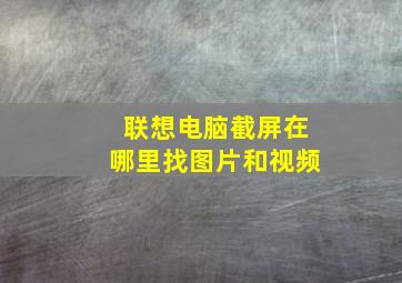 联想电脑截屏在哪里找图片和视频