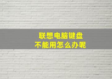 联想电脑键盘不能用怎么办呢