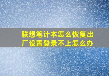 联想笔计本怎么恢复出厂设置登录不上怎么办