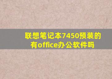 联想笔记本7450预装的有office办公软件吗