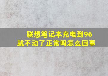 联想笔记本充电到96就不动了正常吗怎么回事