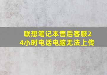 联想笔记本售后客服24小时电话电脑无法上传