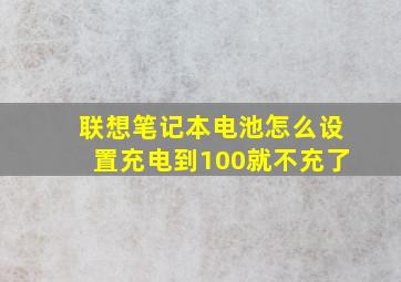 联想笔记本电池怎么设置充电到100就不充了