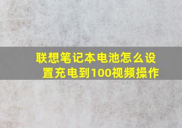 联想笔记本电池怎么设置充电到100视频操作