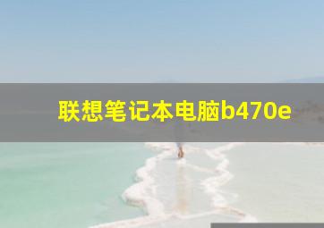 联想笔记本电脑b470e