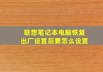 联想笔记本电脑恢复出厂设置后要怎么设置